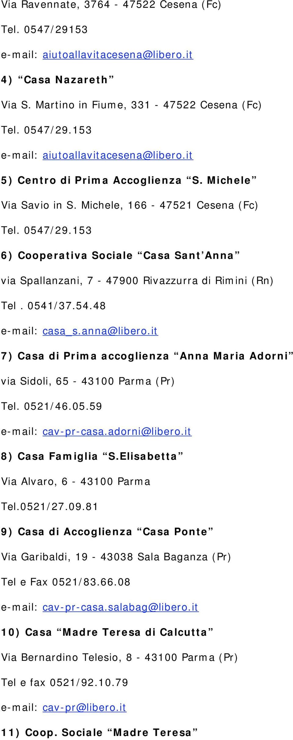 anna@libero.it 7) Casa di Prima accoglienza Anna Maria Adorni via Sidoli, 65-43100 Parma (Pr) Tel. 0521/46.05.59 e-mail: cav-pr-casa.adorni@libero.it 8) Casa Famiglia S.