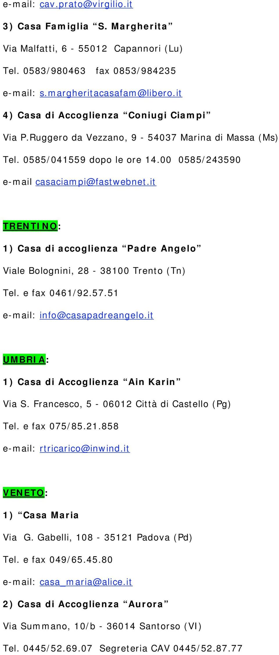 it TRENTINO: 1) Casa di accoglienza Padre Angelo Viale Bolognini, 28-38100 Trento (Tn) Tel. e fax 0461/92.57.51 e-mail: info@casapadreangelo.it UMBRIA: 1) Casa di Accoglienza Ain Karin Via S.