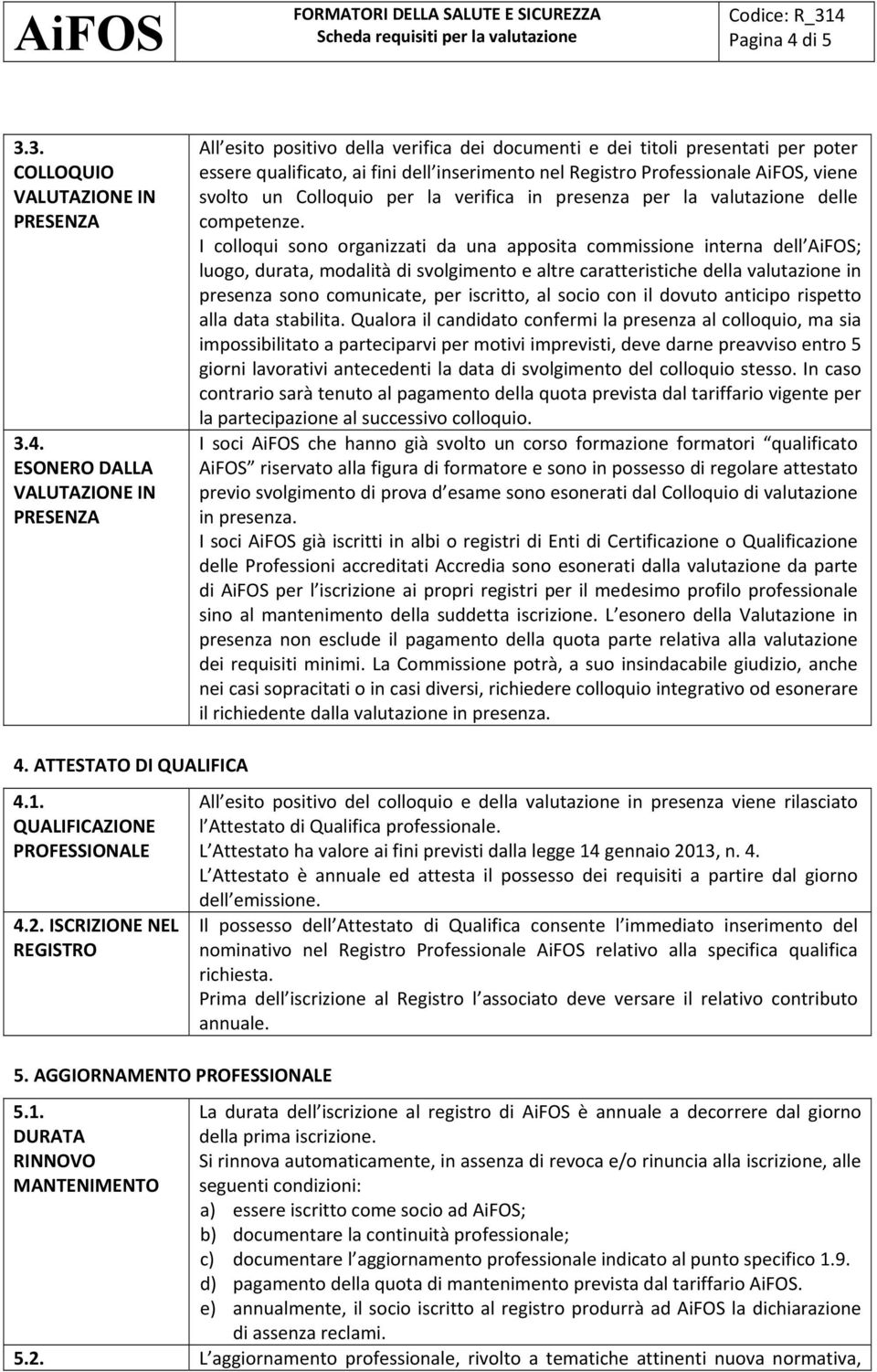 ESONERO DALLA VALUTAZIONE IN PRESENZA All esito positivo della verifica dei documenti e dei titoli presentati per poter essere qualificato, ai fini dell inserimento nel Registro Professionale AiFOS,