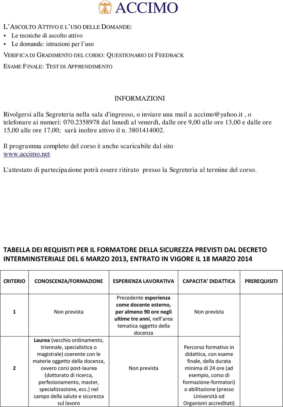 2358978 dal lunedì al venerdì, dalle ore 9,00 alle ore 13,00 e dalle ore 15,00 alle ore 17,00; sarà inoltre attivo il n. 3801414002. Il programma completo del corso è anche scaricabile dal sito www.