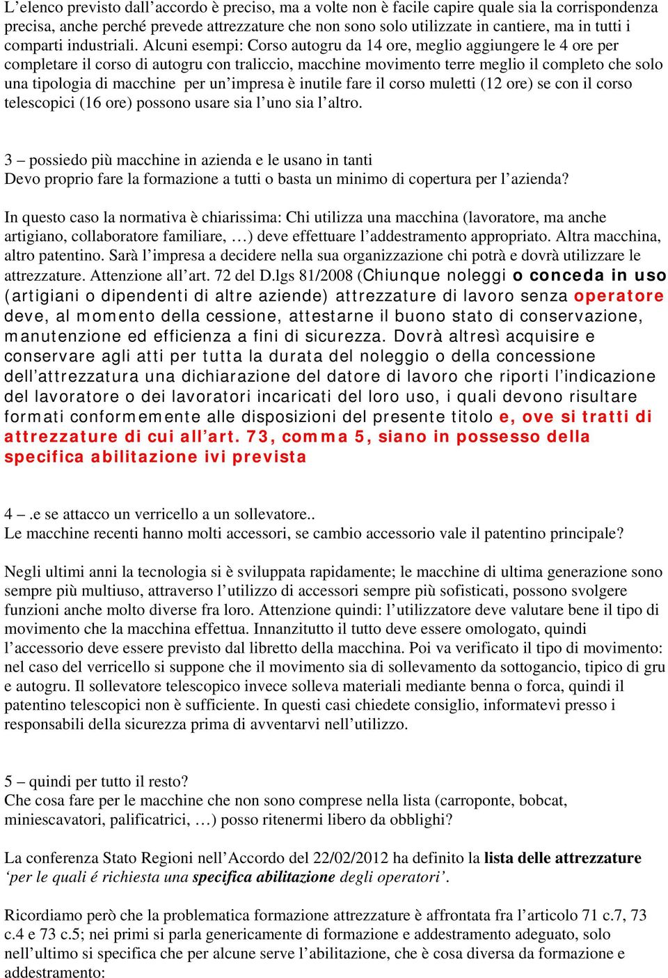 Alcuni esempi: Corso autogru da 14 ore, meglio aggiungere le 4 ore per completare il corso di autogru con traliccio, macchine movimento terre meglio il completo che solo una tipologia di macchine per