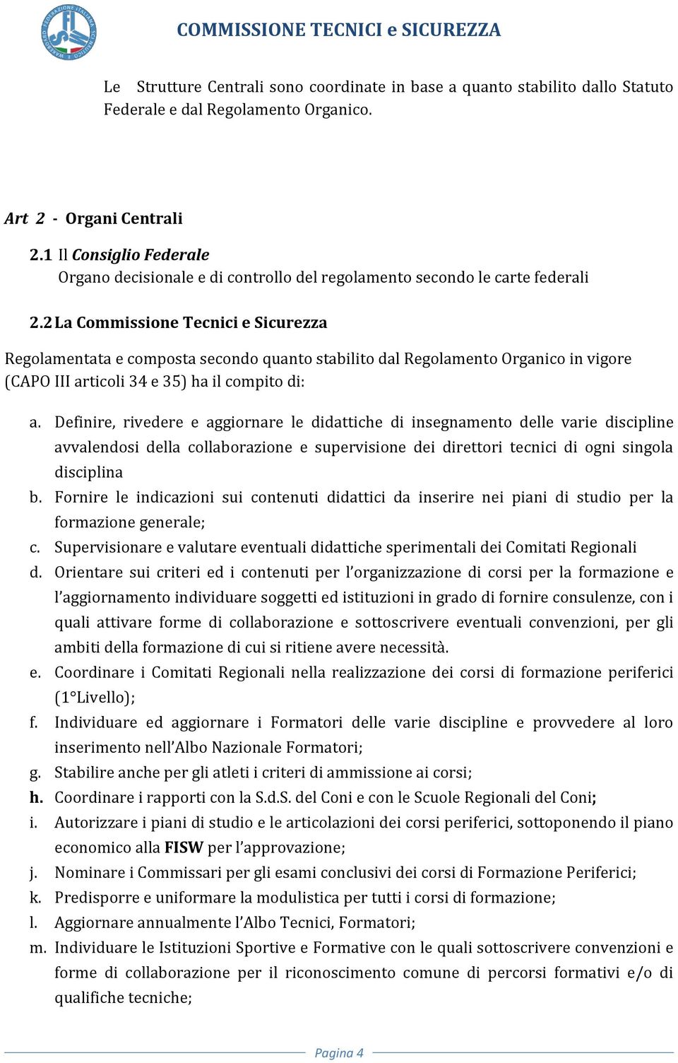 2 La Commissione Tecnici e Sicurezza Regolamentata e composta secondo quanto stabilito dal Regolamento Organico in vigore (CAPO III articoli 34 e 35) ha il compito di: a.