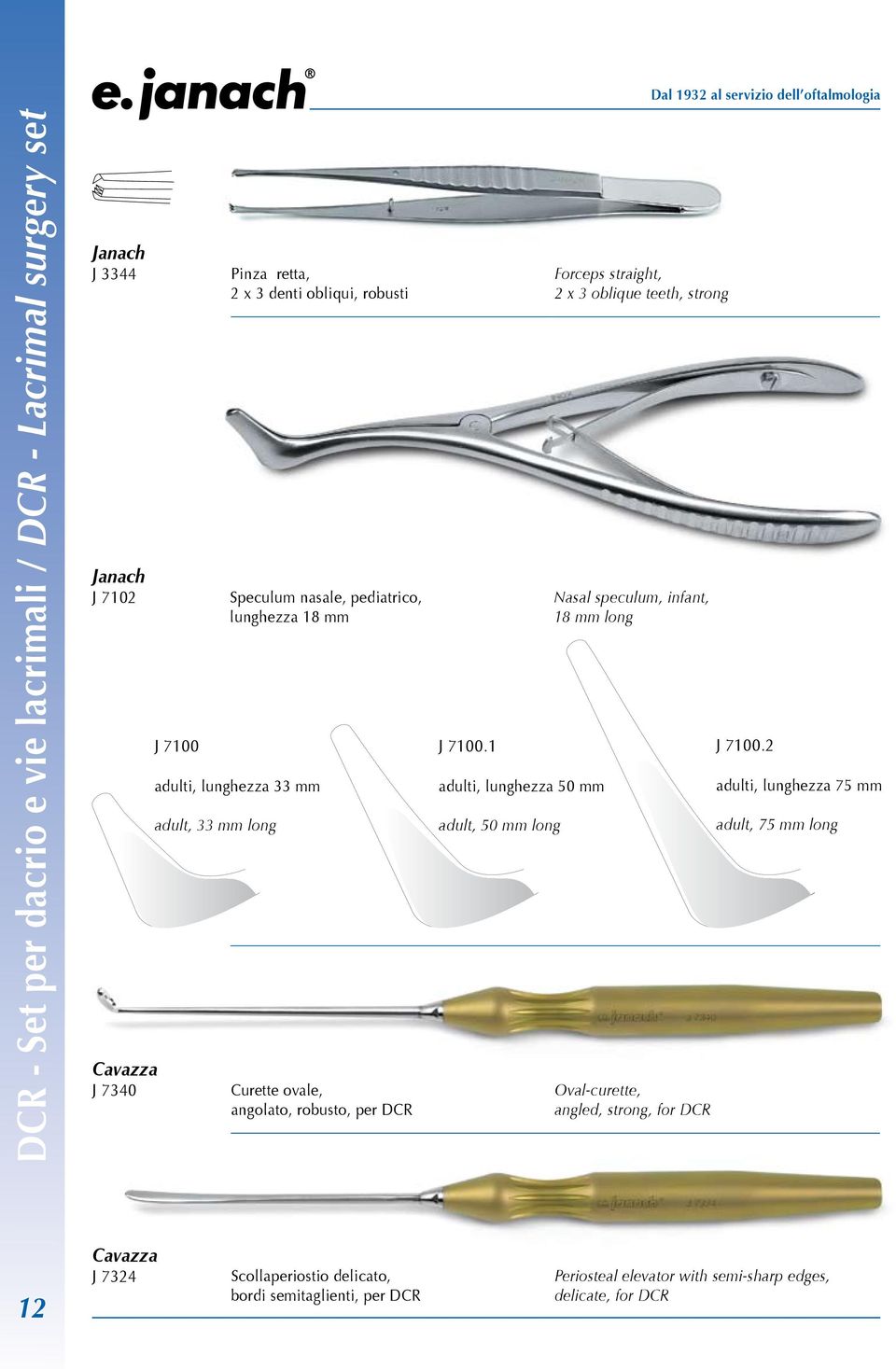 1 adulti, lunghezza 50 mm adult, 50 mm long Forceps straight, 2 x 3 oblique teeth, strong Nasal speculum, infant, 18 mm long Oval-curette, angled, strong, for DCR J
