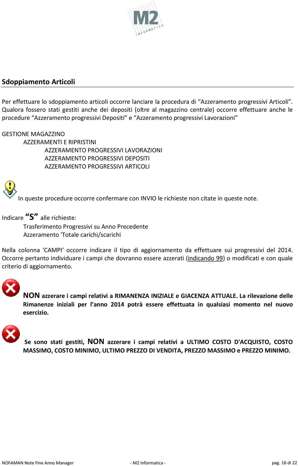 MAGAZZINO AZZERAMENTI E RIPRISTINI AZZERAMENTO PROGRESSIVI LAVORAZIONI AZZERAMENTO PROGRESSIVI DEPOSITI AZZERAMENTO PROGRESSIVI ARTICOLI In queste procedure occorre confermare con INVIO le richieste