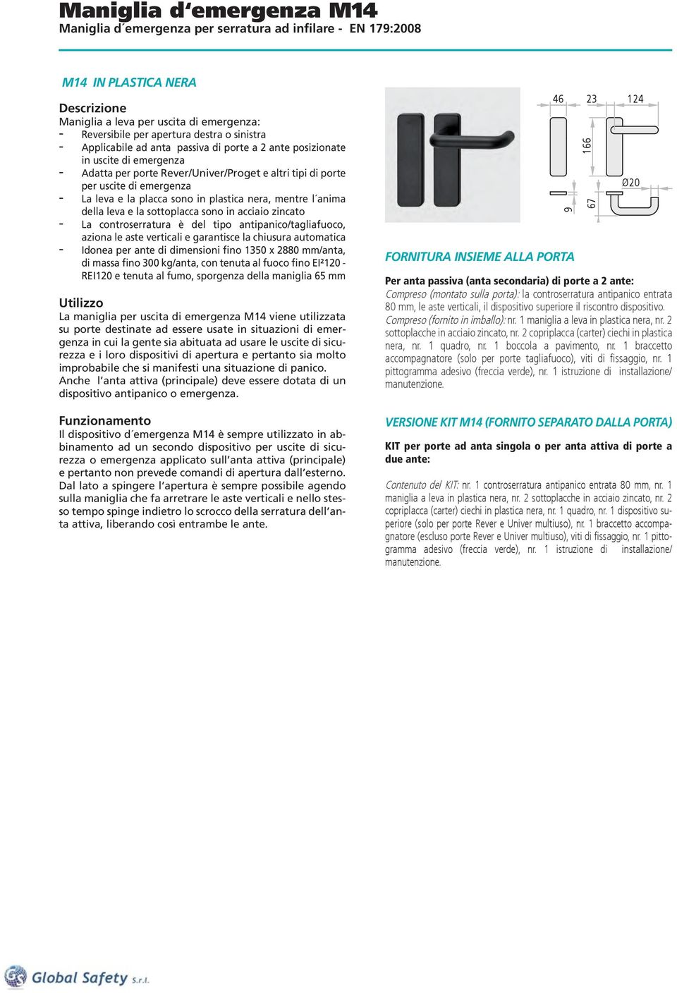 sottoplacca sono in acciaio zincato - La controserratura è del tipo antipanico/tagliafuoco, aziona le aste verticali e garantisce la chiusura automatica - Idonea per ante di dimensioni fino 1350 x