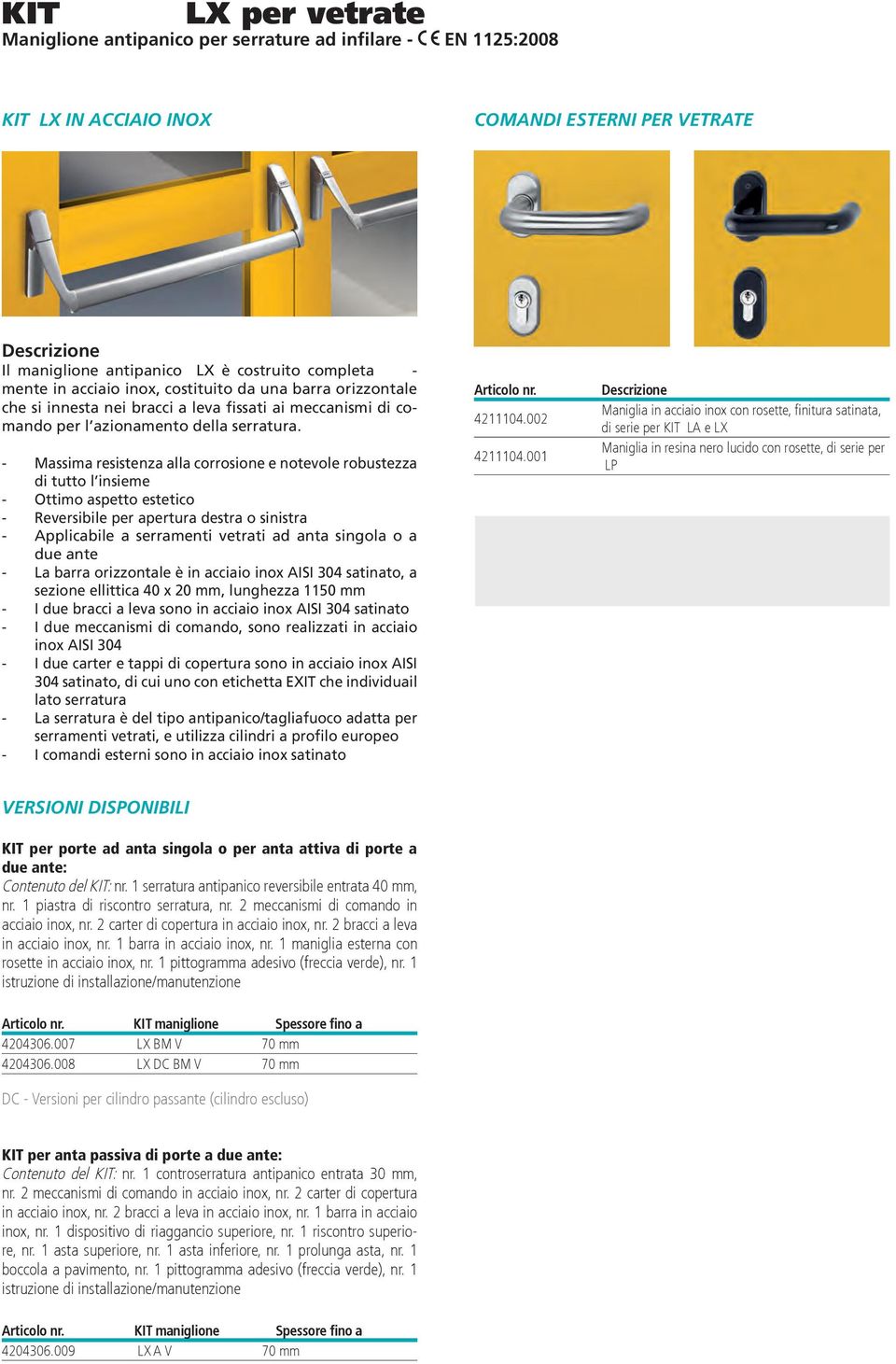 - Massima resistenza alla corrosione e notevole robustezza di tutto l insieme - Ottimo aspetto estetico - Applicabile a serramenti vetrati ad anta singola o a due ante - La barra orizzontale è in