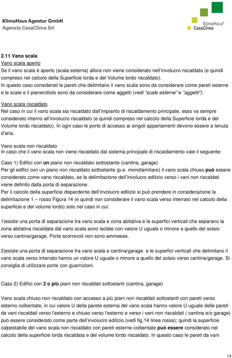 In questo caso considerati le pareti che delimitano il vano scala sono da considerare come pareti esterne e le scale e il pianerottolo sono da considerare come aggetti (vedi scale esterne e aggetti ).