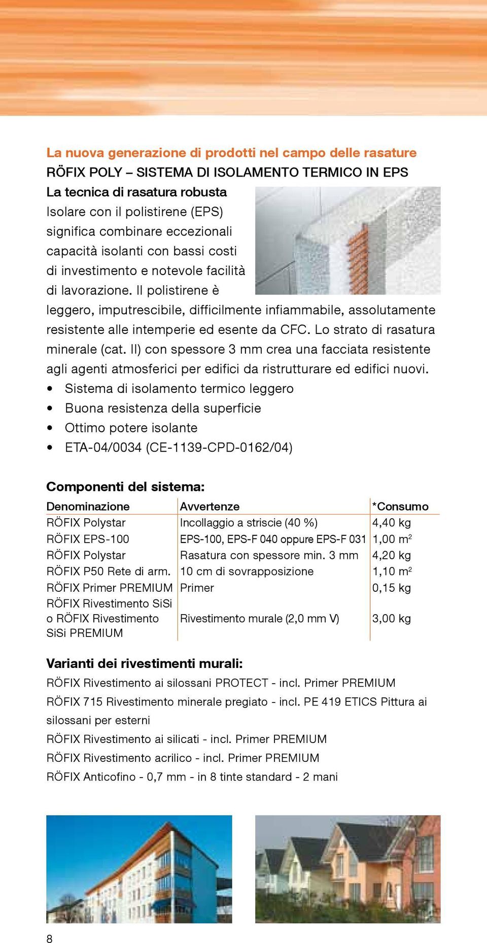 Il polistirene è leggero, imputrescibile, difficilmente infiammabile, assolutamente resistente alle intemperie ed esente da CFC. Lo strato di rasatura minerale (cat.