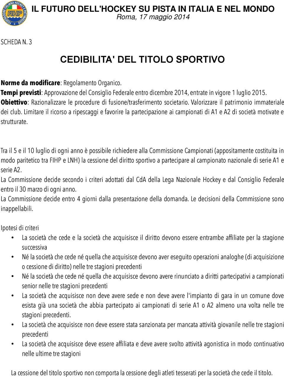 Limitare il ricorso a ripescaggi e favorire la partecipazione ai campionati di A1 e A2 di società motivate e strutturate.