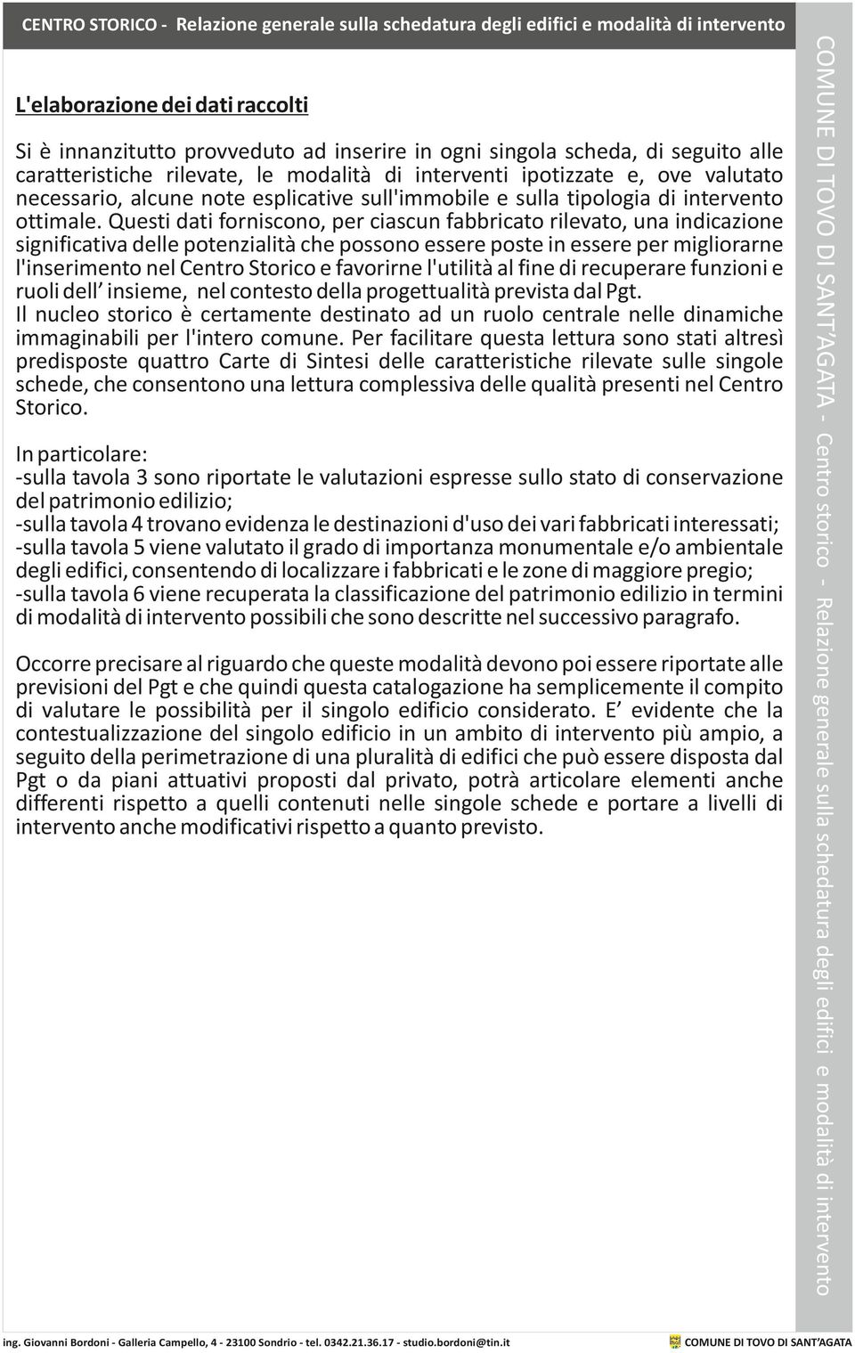 Questi dati forniscono, per ciascun fabbricato rilevato, una indicazione significativa delle potenzialità che possono essere poste in essere per migliorarne l'inserimento nel Centro Storico e