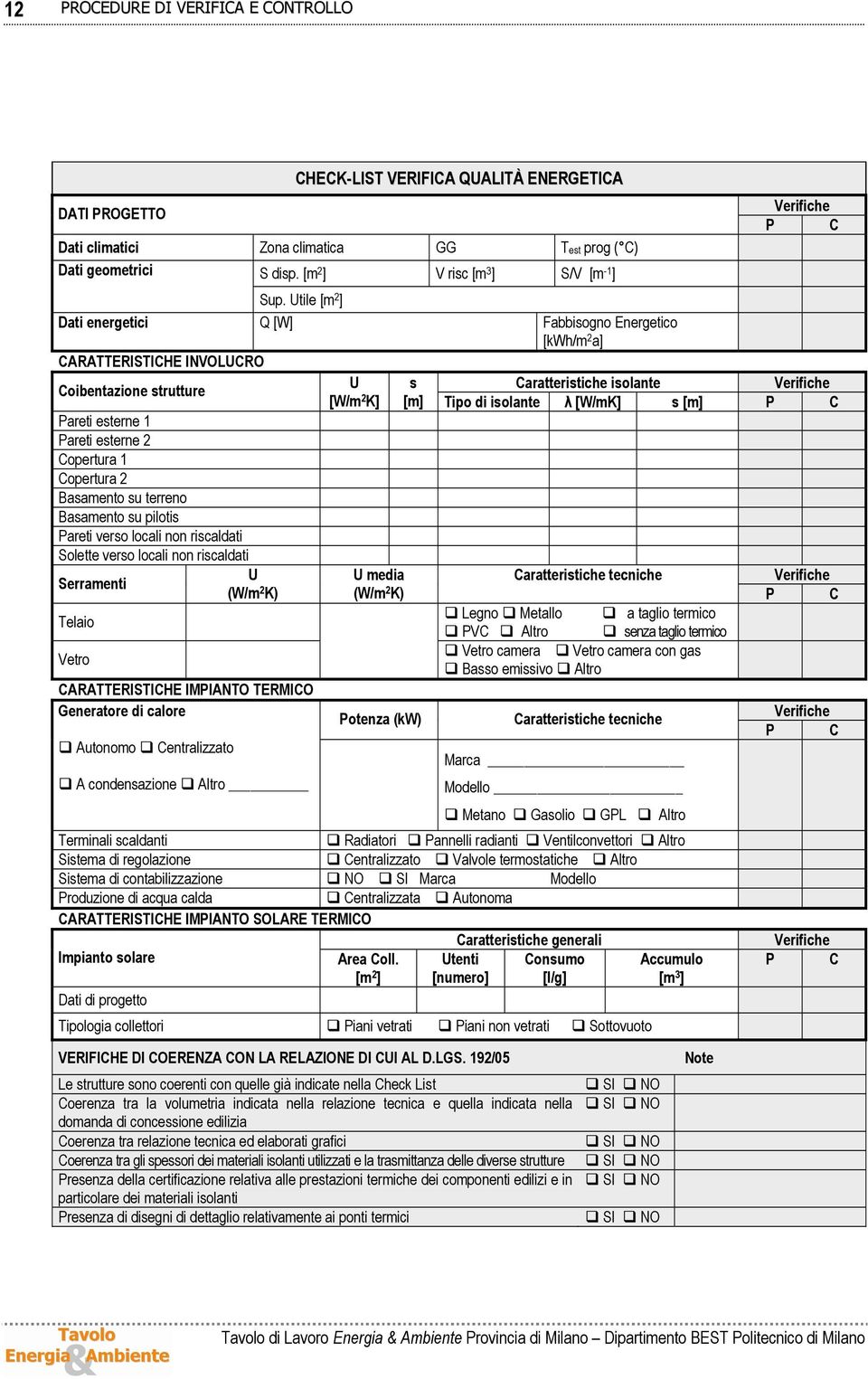 Utile [m 2 ] Dati energetici Q [W] Fabbisogno Energetico [kwh/m 2 a] CARATTERISTICHE INVOLUCRO Coibentazione strutture U s Caratteristiche isolante Verifiche [W/m 2 K] [m] Tipo di isolante λ [W/mK] s