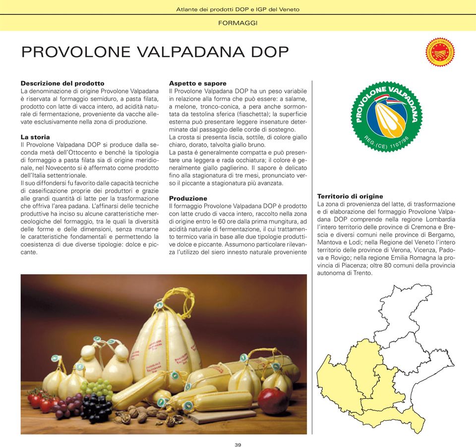 La storia Il Provolone Valpadana DOP si produce dalla seconda metà dell Ottocento e benché la tipologia di formaggio a pasta filata sia di origine meridionale, nel Novecento si è affermato come