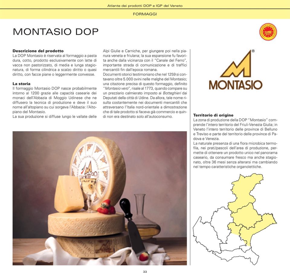 La storia Il formaggio Montasio DOP nasce probabilmente intorno al 1200 grazie alle capacità casearie dei monaci dell Abbazia di Moggio Udinese che ne diffusero la tecnica di produzione e deve il suo