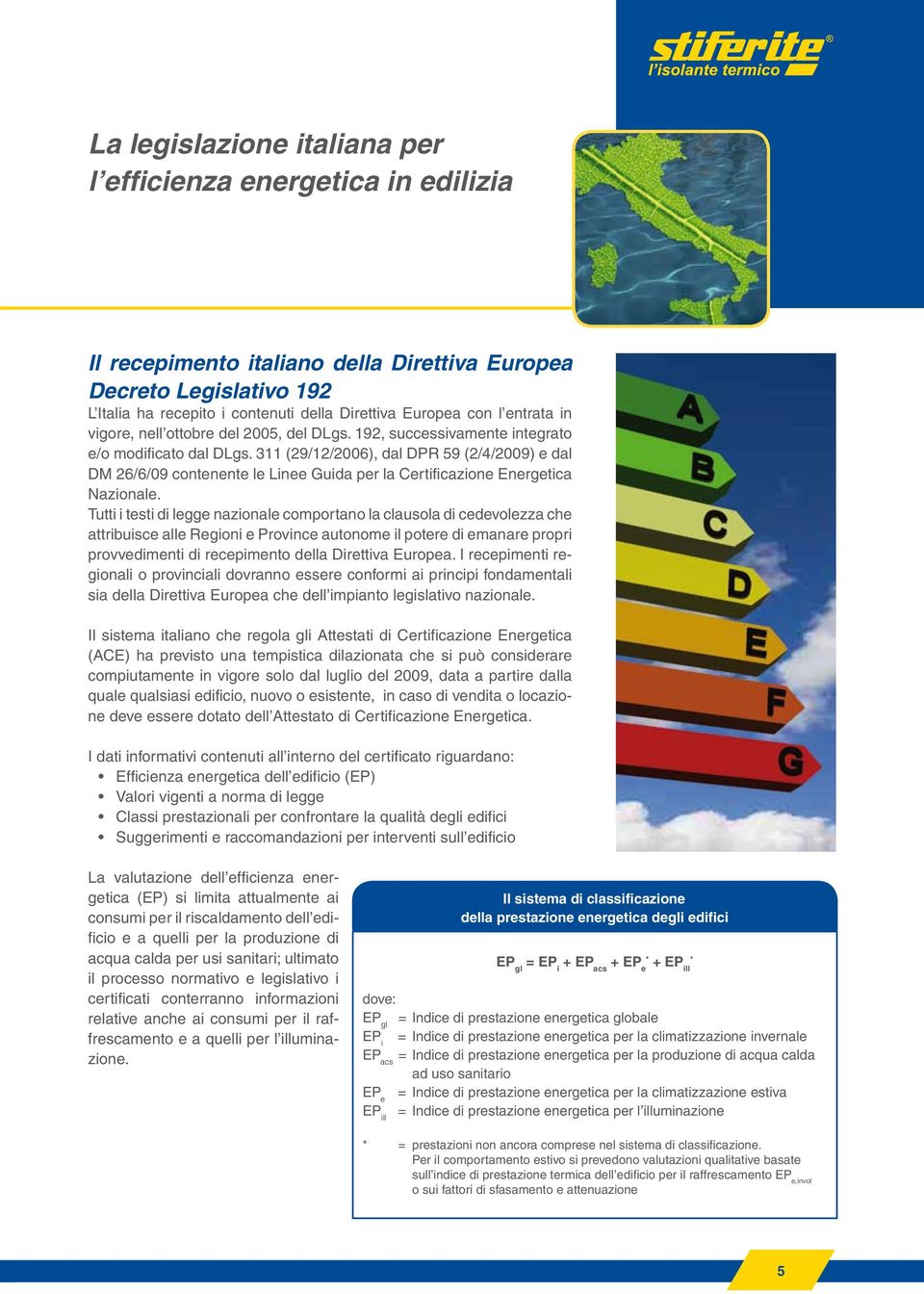 311 (29/12/2006), dal DPR 59 (2/4/2009) e dal DM 26/6/09 contenente le Linee Guida per la Certificazione Energetica Nazionale.