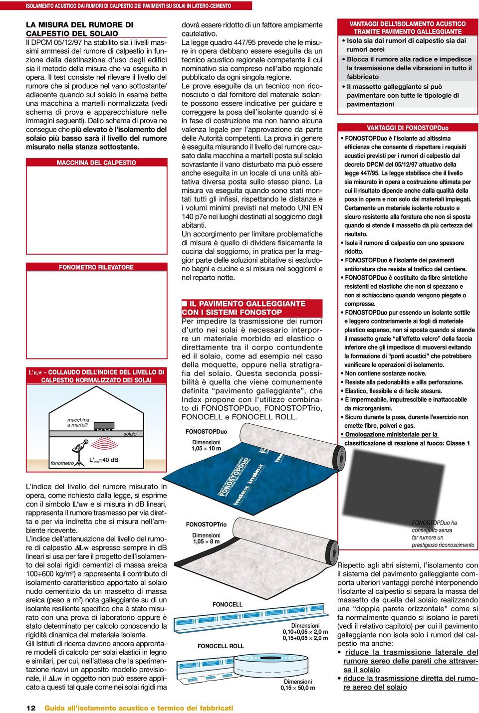 Il test consiste nel rilevare il livello del rumore che si produce nel vano sottostante/ adiacente quando sul solaio in esame batte una macchina a martelli normalizzata (vedi schema di prova e