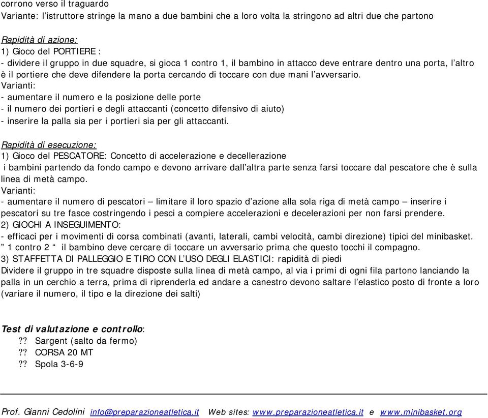 - aumentare il numero e la posizione delle porte - il numero dei portieri e degli attaccanti (concetto difensivo di aiuto) - inserire la palla sia per i portieri sia per gli attaccanti.