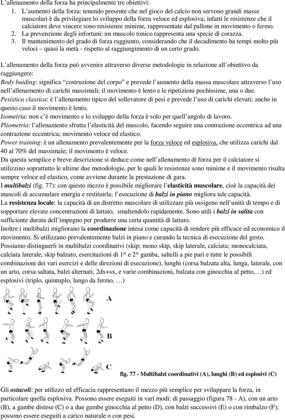 calciatore deve vincere sono resistenze minime, rappresentate dal pallone in movimento o fermo. 2. La prevenzione degli infortuni: un muscolo tonico rappresenta una specie di corazza. 3.