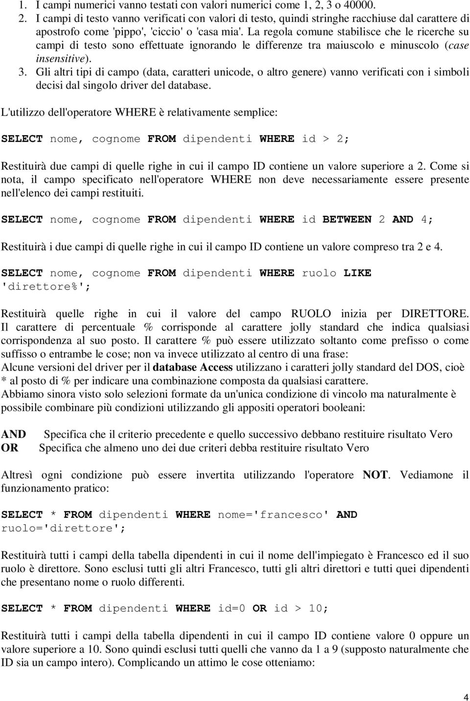 La regola comune stabilisce che le ricerche su campi di testo sono effettuate ignorando le differenze tra maiuscolo e minuscolo (case insensitive). 3.