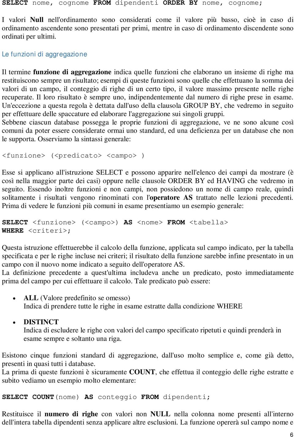 Le funzioni di aggregazione Il termine funzione di aggregazione indica quelle funzioni che elaborano un insieme di righe ma restituiscono sempre un risultato; esempi di queste funzioni sono quelle