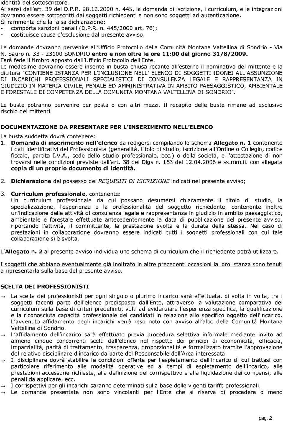 Si rammenta che la falsa dichiarazione: - comporta sanzioni penali (D.P.R. n. 445/2000 art. 76); - costituisce causa d'esclusione dal presente avviso.