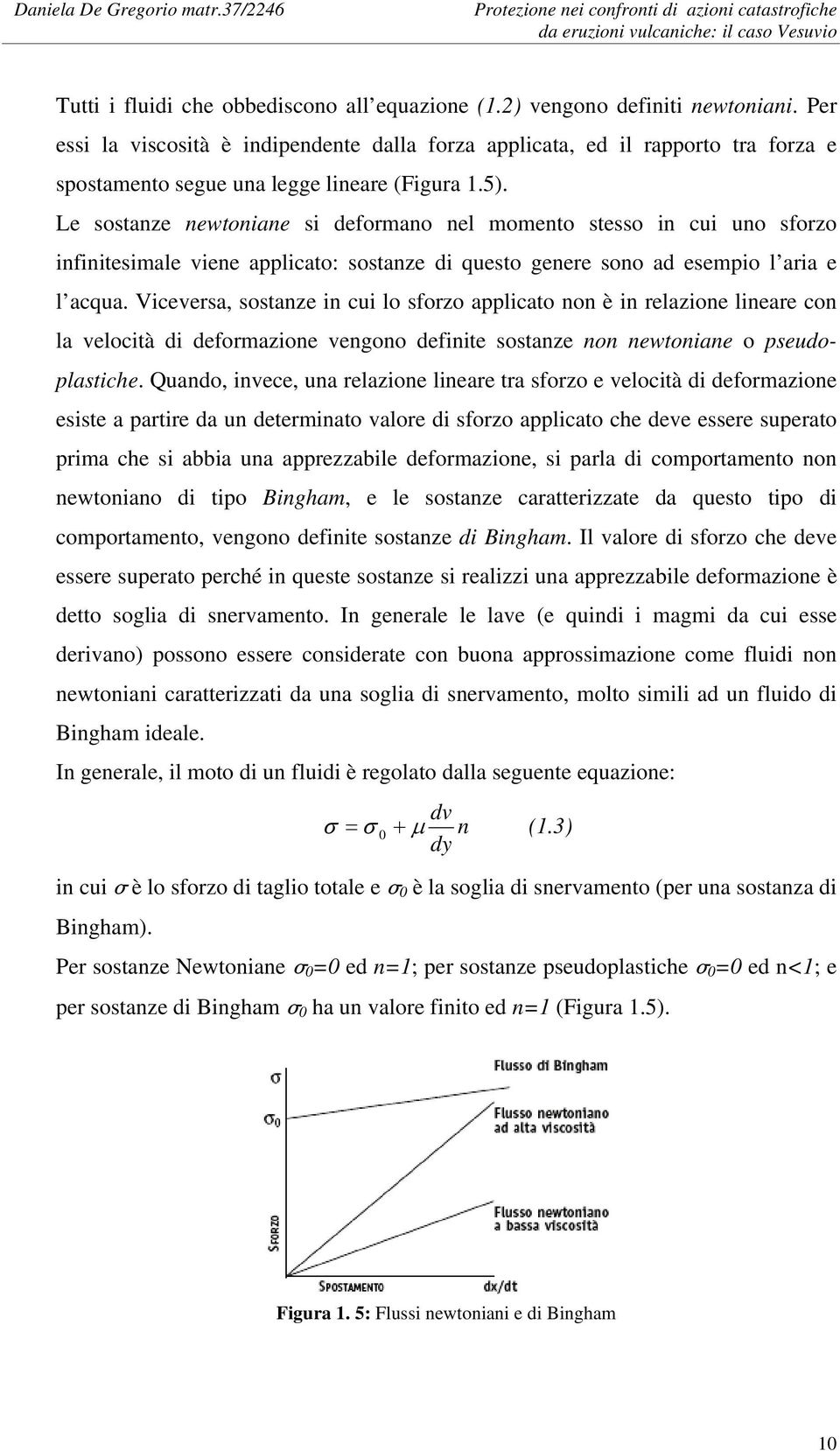 Le sostanze newtoniane si deformano nel momento stesso in cui uno sforzo infinitesimale viene applicato: sostanze di questo genere sono ad esempio l aria e l acqua.