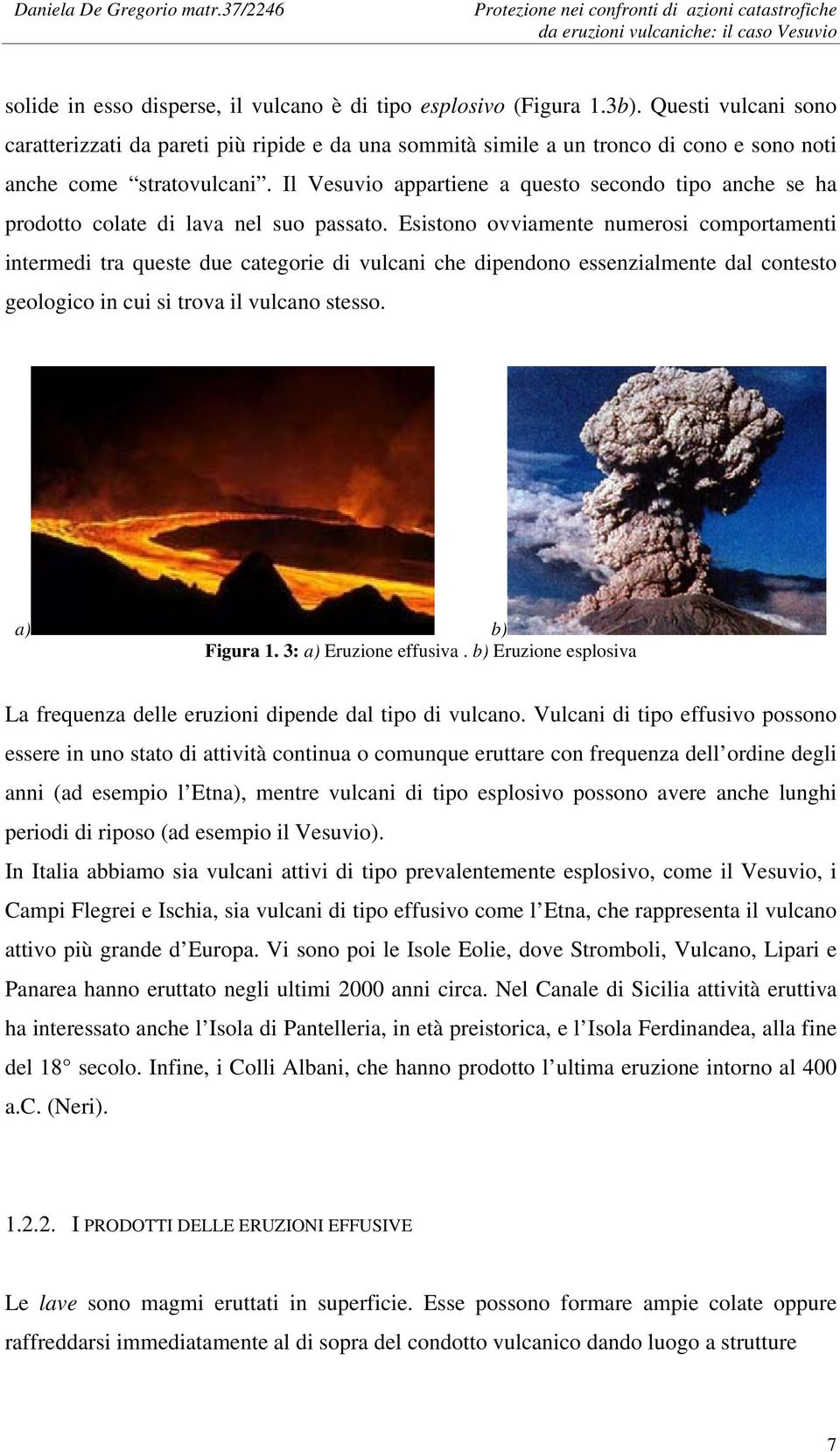 Il Vesuvio appartiene a questo secondo tipo anche se ha prodotto colate di lava nel suo passato.