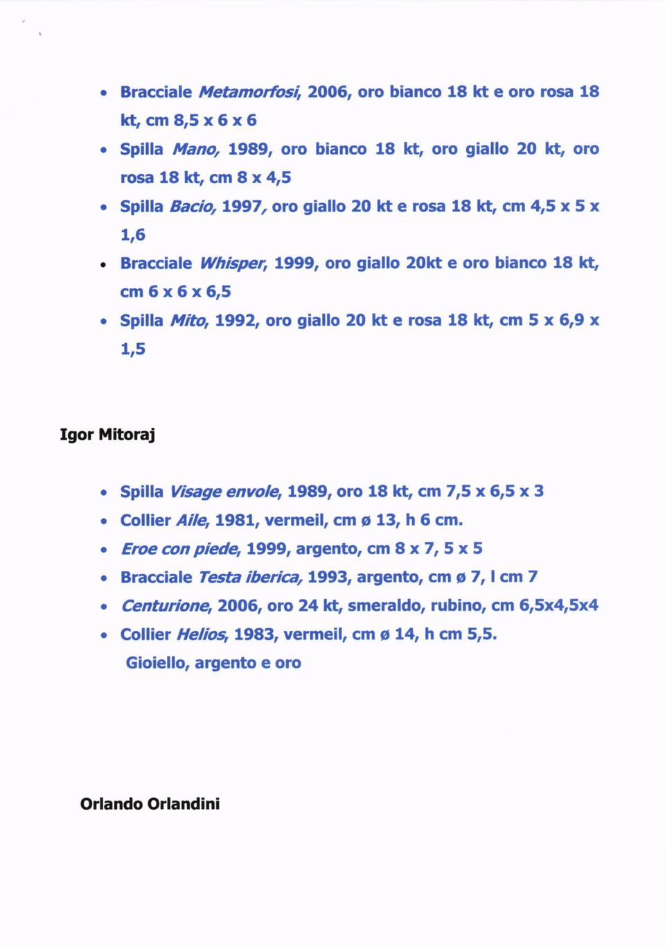 G cm 5 x 49 x 115 Igor Mitoraj. Spilla viege envole, 1989, oro 18!G cm 7,5 x 6,5 x 3. Colliet Aile, 1981, vermeil, cm o 13, h 6 cm.. Erce con piede,1999, argento, cm 8 x 7, 5 x 5.