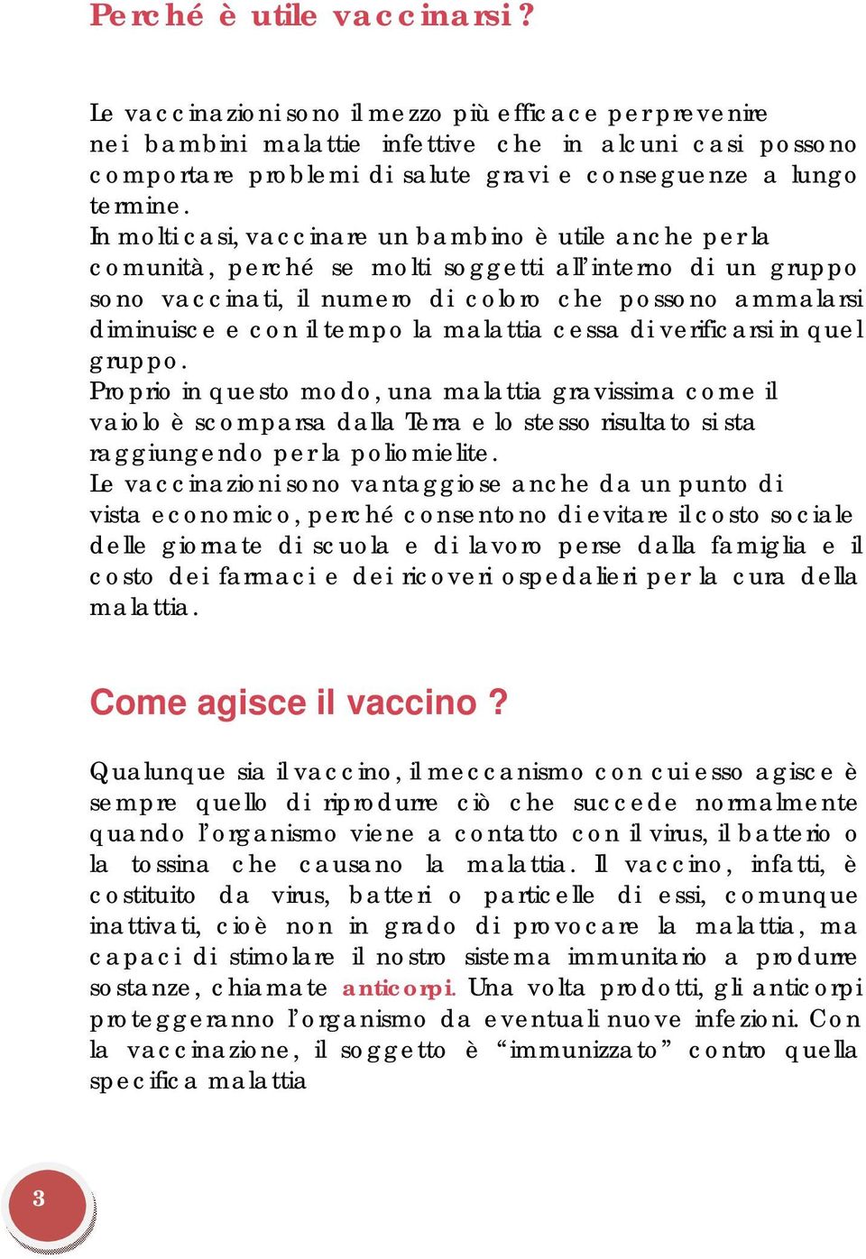 In molti casi, vaccinare un bambino è utile anche per la comunità, perché se molti soggetti all interno di un gruppo sono vaccinati, il numero di coloro che possono ammalarsi diminuisce e con il