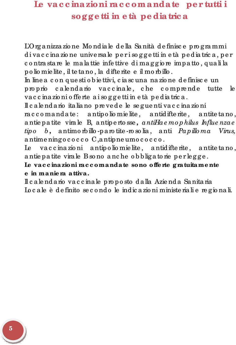 In linea con questi obiettivi, ciascuna nazione definisce un proprio calendario vaccinale, che comprende tutte le vaccinazioni offerte ai soggetti in età pediatrica.