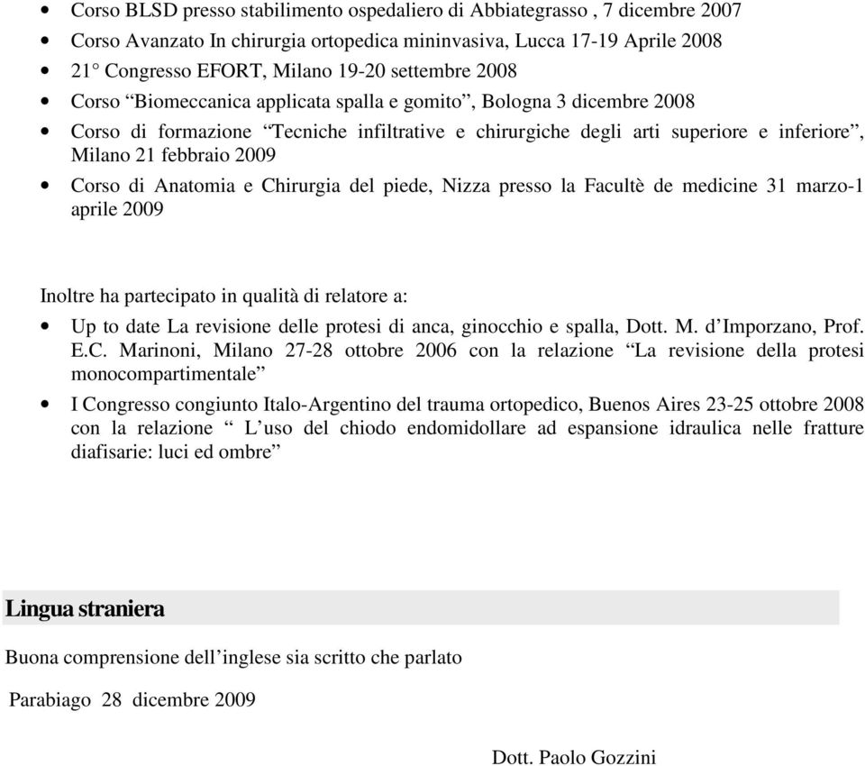 Anatomia e Chirurgia del piede, Nizza presso la Facultè de medicine 31 marzo-1 aprile 2009 Inoltre ha partecipato in qualità di relatore a: Up to date La revisione delle protesi di anca, ginocchio e