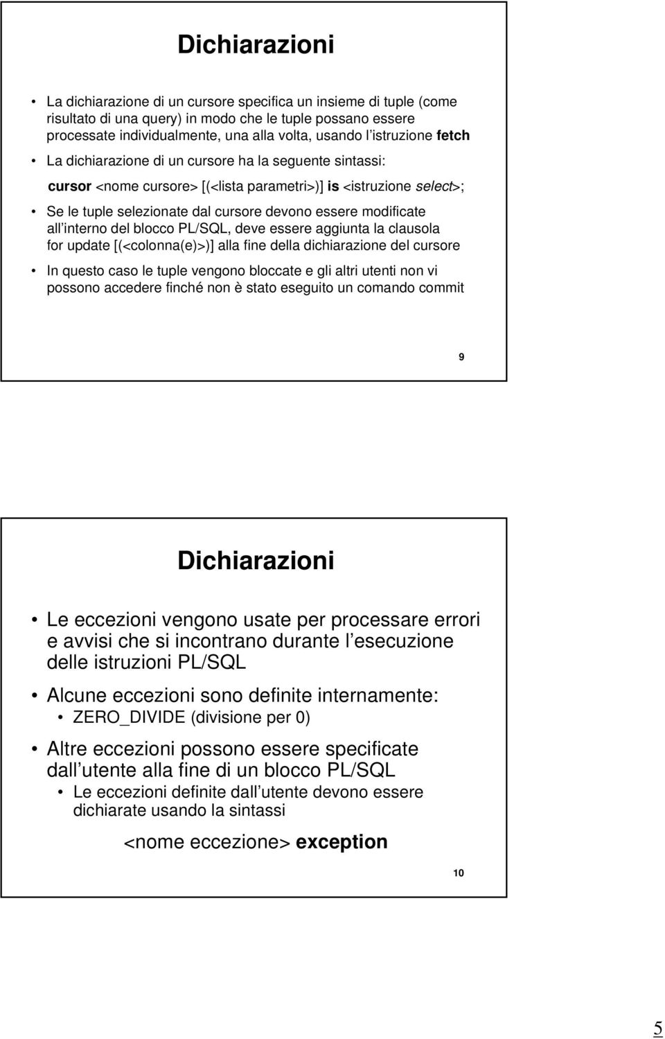 modificate all interno del blocco PLSQL, deve essere aggiunta la clausola for update [(<colonna(e)>)] alla fine della dichiarazione del cursore In questo caso le tuple vengono bloccate e gli altri