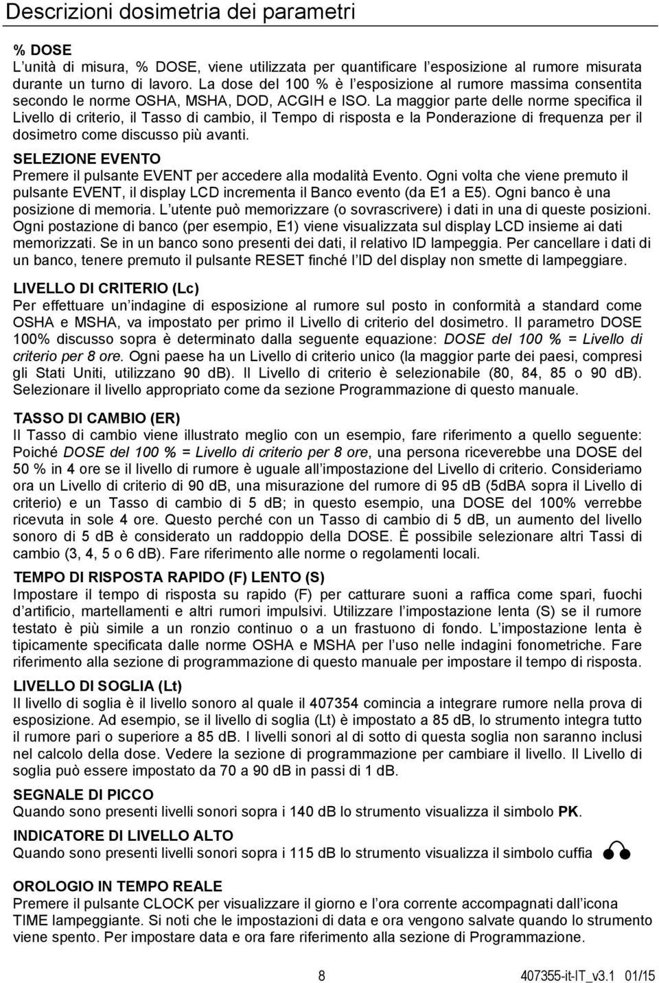 La maggior parte delle norme specifica il Livello di criterio, il Tasso di cambio, il Tempo di risposta e la Ponderazione di frequenza per il dosimetro come discusso più avanti.