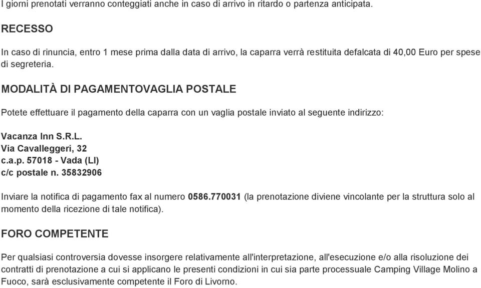 MODALITÀ DI PAGAMENTOVAGLIA POSTALE Potete effettuare il pagamento della caparra con un vaglia postale inviato al seguente indirizzo: Vacanza Inn S.R.L. Via Cavalleggeri, 32 c.a.p. 57018 - Vada (LI) c/c postale n.