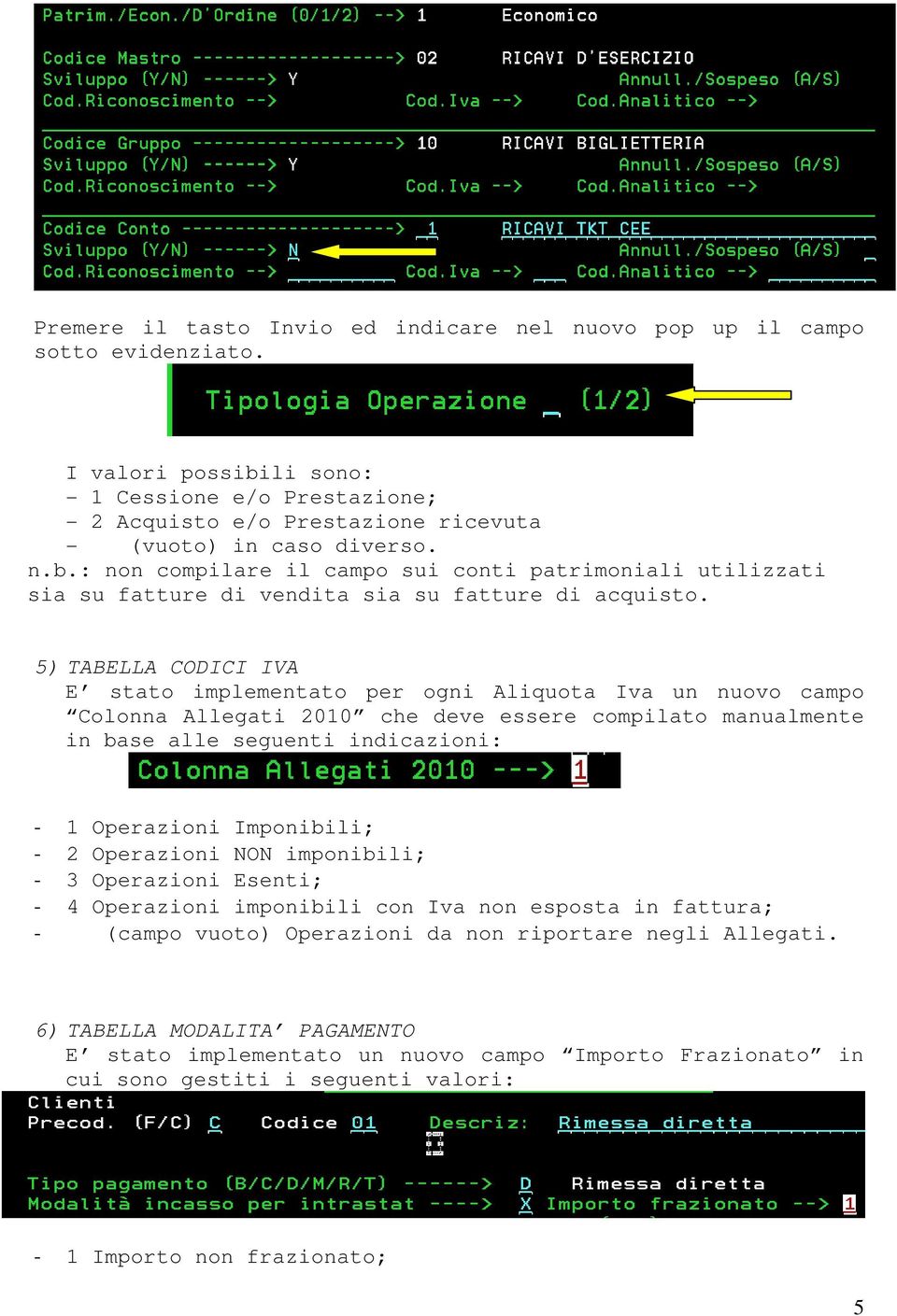 5) TABELLA CODICI IVA E stato implementato per ogni Aliquota Iva un nuovo campo Colonna Allegati 2010 che deve essere compilato manualmente in base alle seguenti indicazioni: - 1 Operazioni