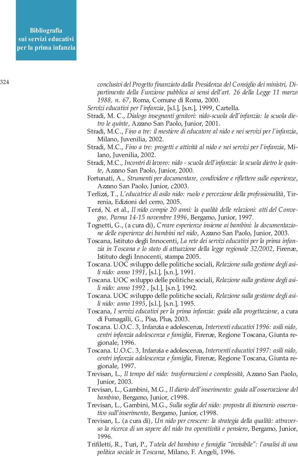Stradi, M.C., Fino a tre: il mestiere di educatore al nido e nei servizi per l infanzia, Milano, Juvenilia, 2002. Stradi, M.C., Fino a tre: progetti e attività al nido e nei servizi per l infanzia, Milano, Juvenilia, 2002.
