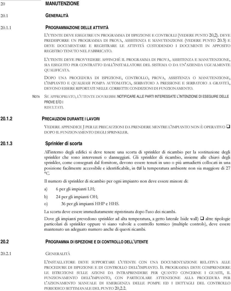 L'UTENTE DEVE PROVVEDERE AFFINCHÉ IL PROGRAMMA DI PROVA, ASSISTENZA E MANUTENZIONE, SIA ESEGUITO PER CONTRATTO DALL'INSTALLATORE DEL SISTEMA O DA UN'AZIENDA UGUALMENTE QUALIFICATA.