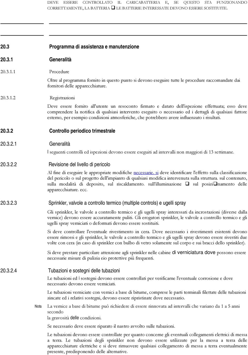 Deve essere fornito all'utente un resoconto firmato e datato dell'ispezione effettuata; esso deve comprendere la notifica di qualsiasi intervento eseguito o necessario ed i dettagli di qualsiasi