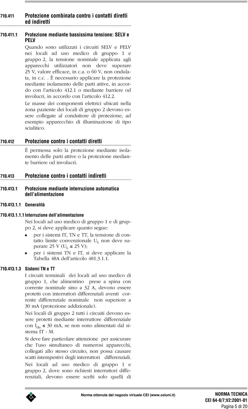 1 Protezione mediante bassissima tensione: SELV e PELV Quando sono utilizzati i circuiti SELV e PELV nei locali ad uso medico di gruppo 1 e gruppo 2, la tensione nominale applicata agli apparecchi