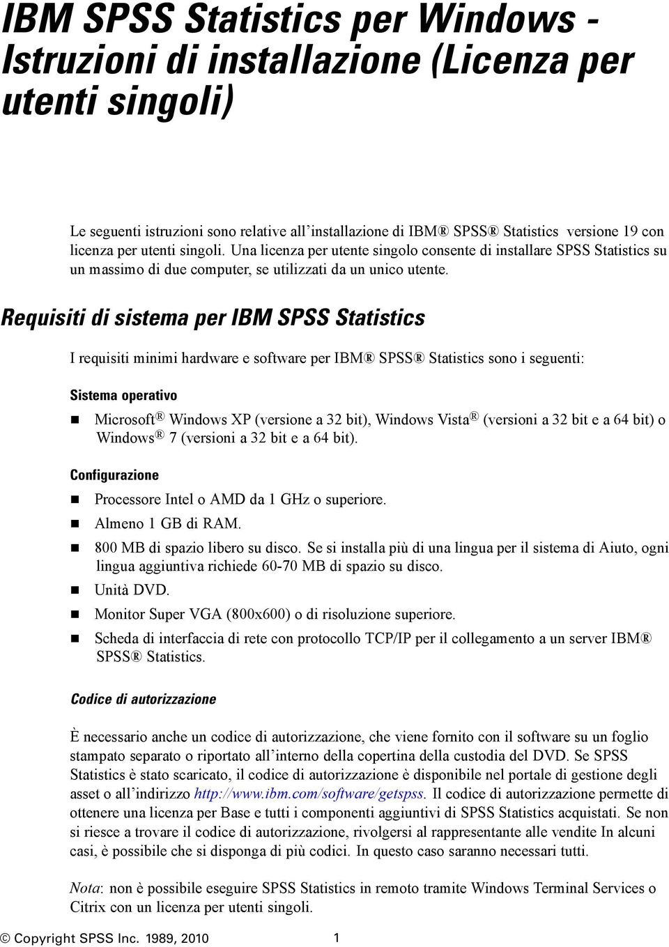 Requisiti di sistema per IBM SPSS Statistics I requisiti minimi hardware e software per IBM SPSS Statistics sono i seguenti: Sistema operativo Microsoft Windows XP (versione a 32 bit), Windows Vista