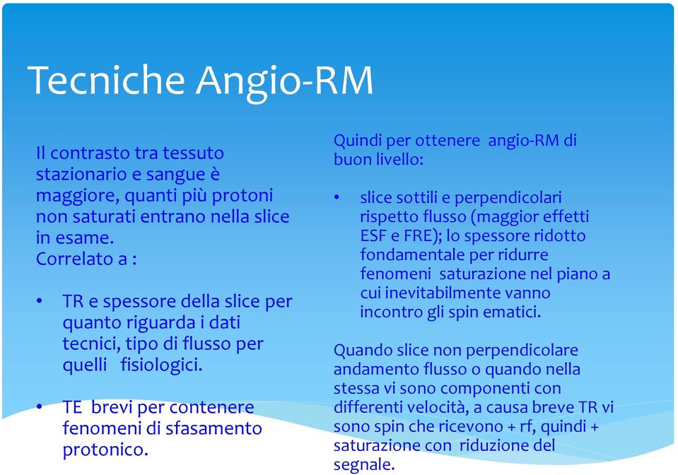 Quindi per ottenere angio-rm di buon livello: slice sottili e perpendicolari rispetto flusso (maggior effetti ESF e FRE); lo spessore ridotto fondamentale per ridurre fenomeni saturazione nel