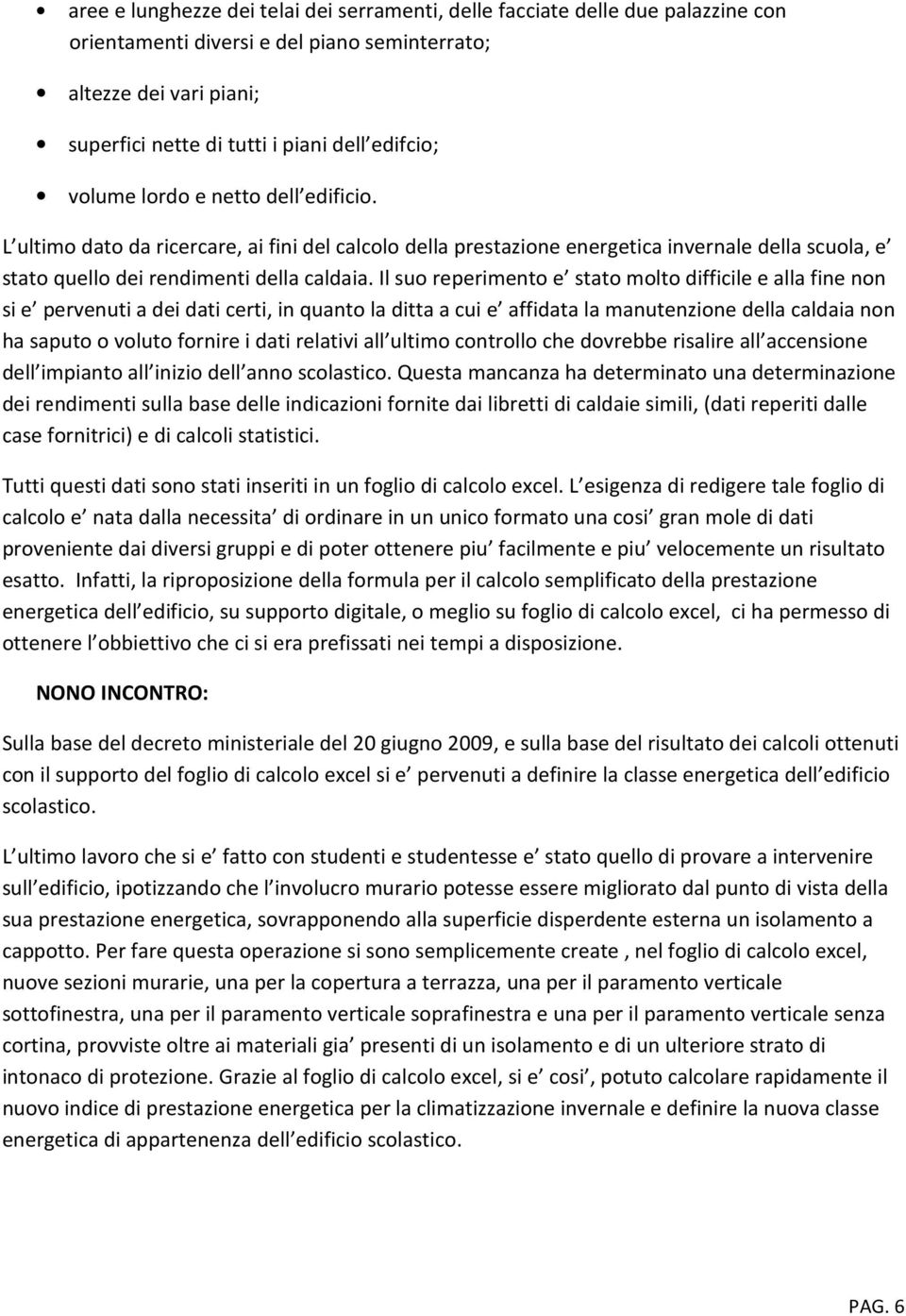 Il suo reperimento e stato molto difficile e alla fine non si e pervenuti a dei dati certi, in quanto la ditta a cui e affidata la manutenzione della caldaia non ha saputo o voluto fornire i dati