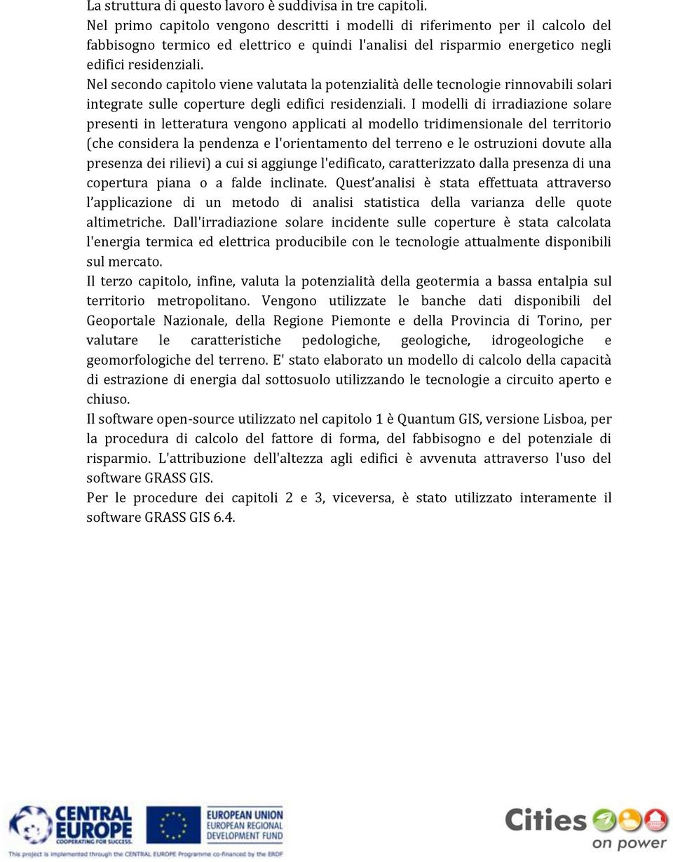 Nel secondo capitolo viene valutata la potenzialità delle tecnologie rinnovabili solari integrate sulle coperture degli edifici residenziali.