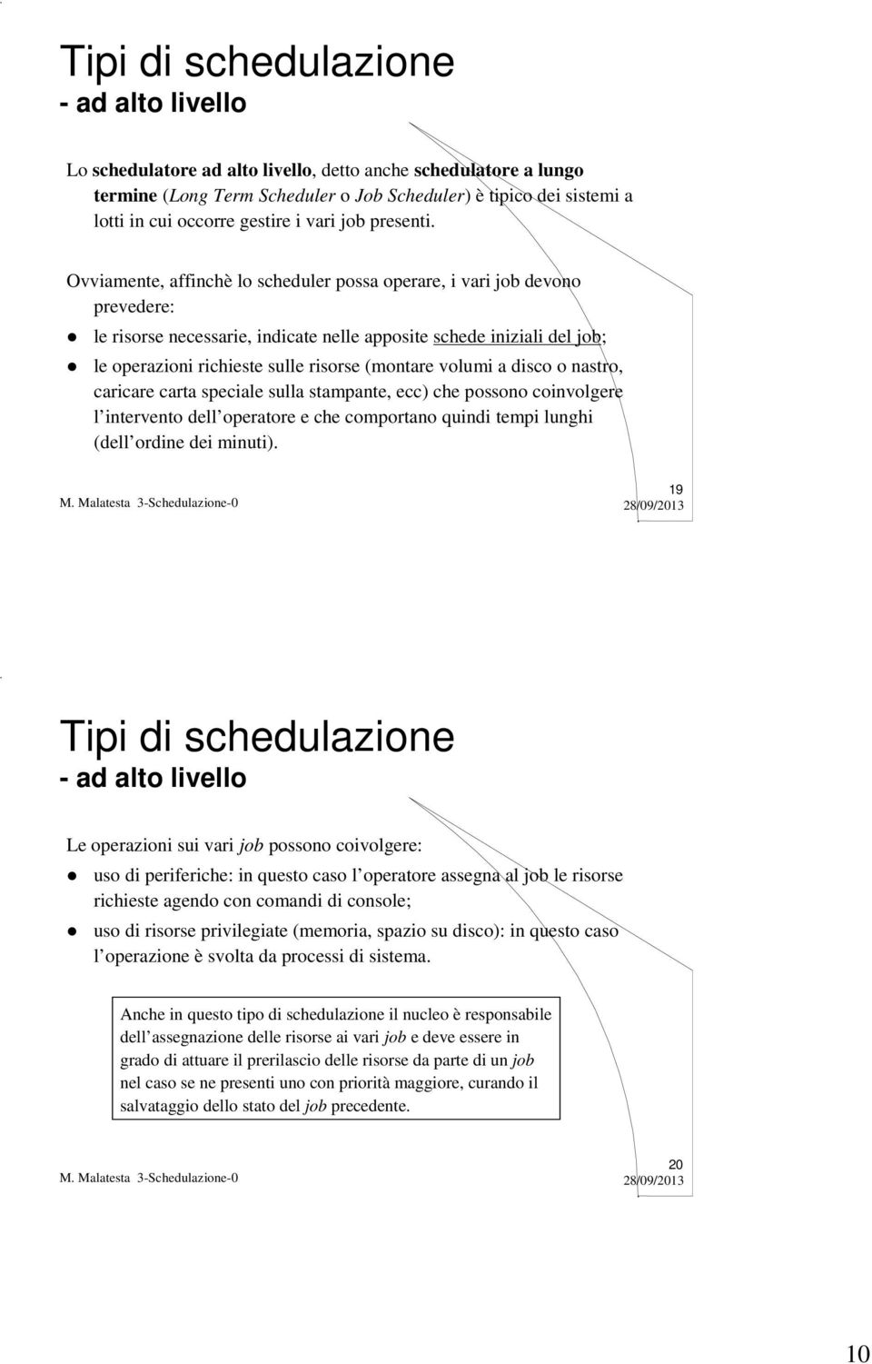 Ovviamente, affinchè lo scheduler possa operare, i vari job devono prevedere: le risorse necessarie, indicate nelle apposite schede iniziali del job; le operazioni richieste sulle risorse (montare