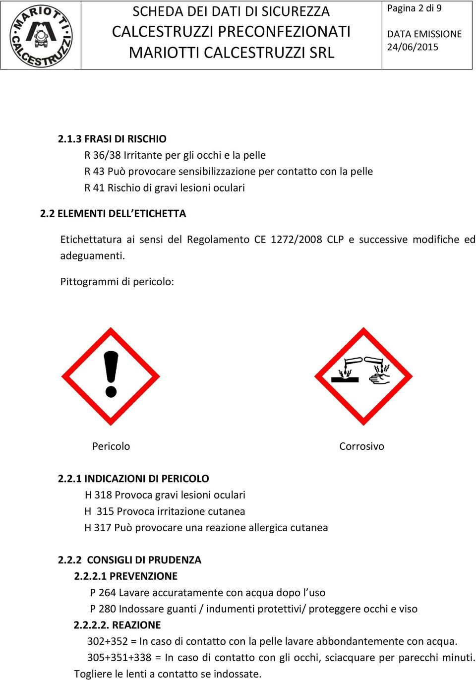 2.2 CONSIGLI DI PRUDENZA 2.2.2.1 PREVENZIONE P 264 Lavare accuratamente con acqua dopo l uso P 280 Indossare guanti / indumenti protettivi/ proteggere occhi e viso 2.2.2.2. REAZIONE 302+352 = In caso di contatto con la pelle lavare abbondantemente con acqua.