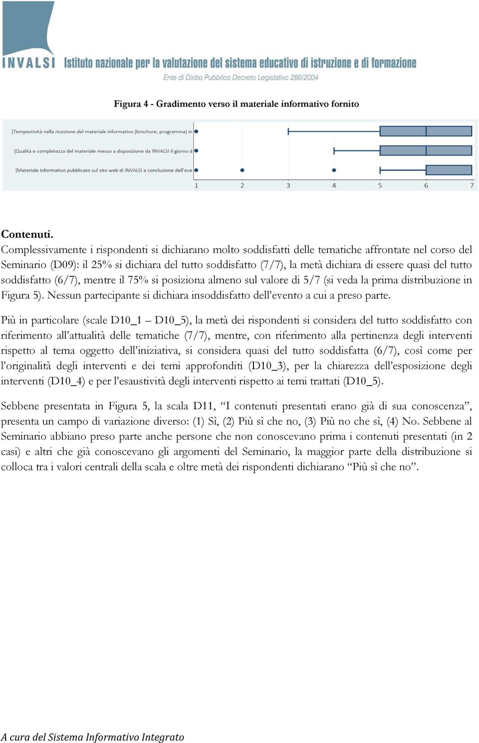 quasi del tutto soddisfatto (6/7), mentre il 75% si posiziona almeno sul valore di 5/7 (si veda la prima distribuzione in Figura 5).