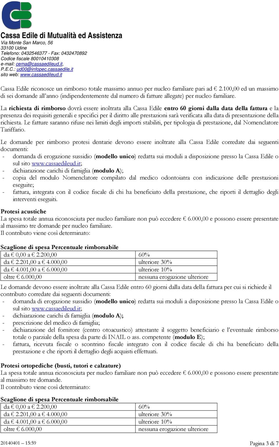 La richiesta di rimborso dovrà essere inoltrata alla Cassa Edile entro 60 giorni dalla data della fattura e la presenza dei requisiti generali e specifici per il diritto alle prestazioni sarà