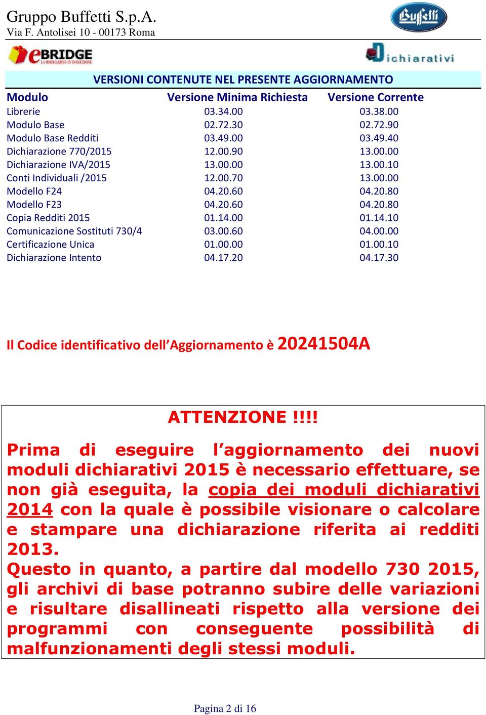 14.00 01.14.10 Comunicazione Sostituti 730/4 03.00.60 04.00.00 Certificazione Unica 01.00.00 01.00.10 Dichiarazione Intento 04.17.20 04.17.30 Il Codice identificativo dell Aggiornamento è 20241504A ATTENZIONE!