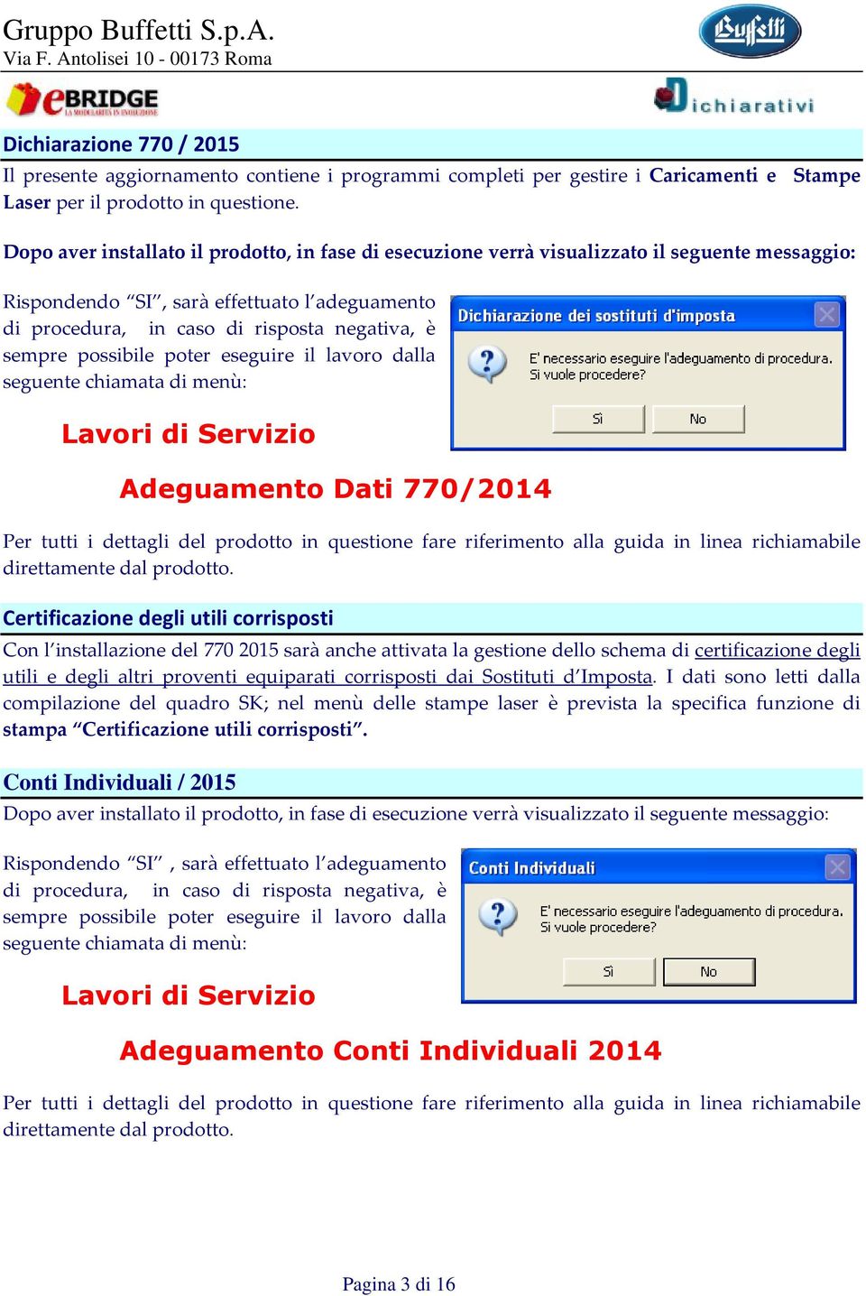 possibile poter eseguire il lavoro dalla seguente chiamata di menù: Lavori di Servizio Adeguamento Dati 770/2014 Per tutti i dettagli del prodotto in questione fare riferimento alla guida in linea