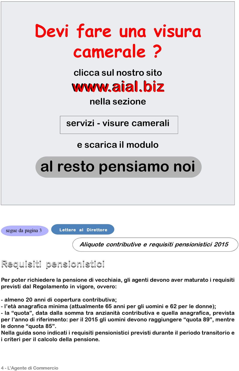 2015 Per poter richiedere la pensione di vecchiaia, gli agenti devono aver maturato i requisiti previsti dal Regolamento in vigore, ovvero: - almeno 20 anni di copertura contributiva; - l età