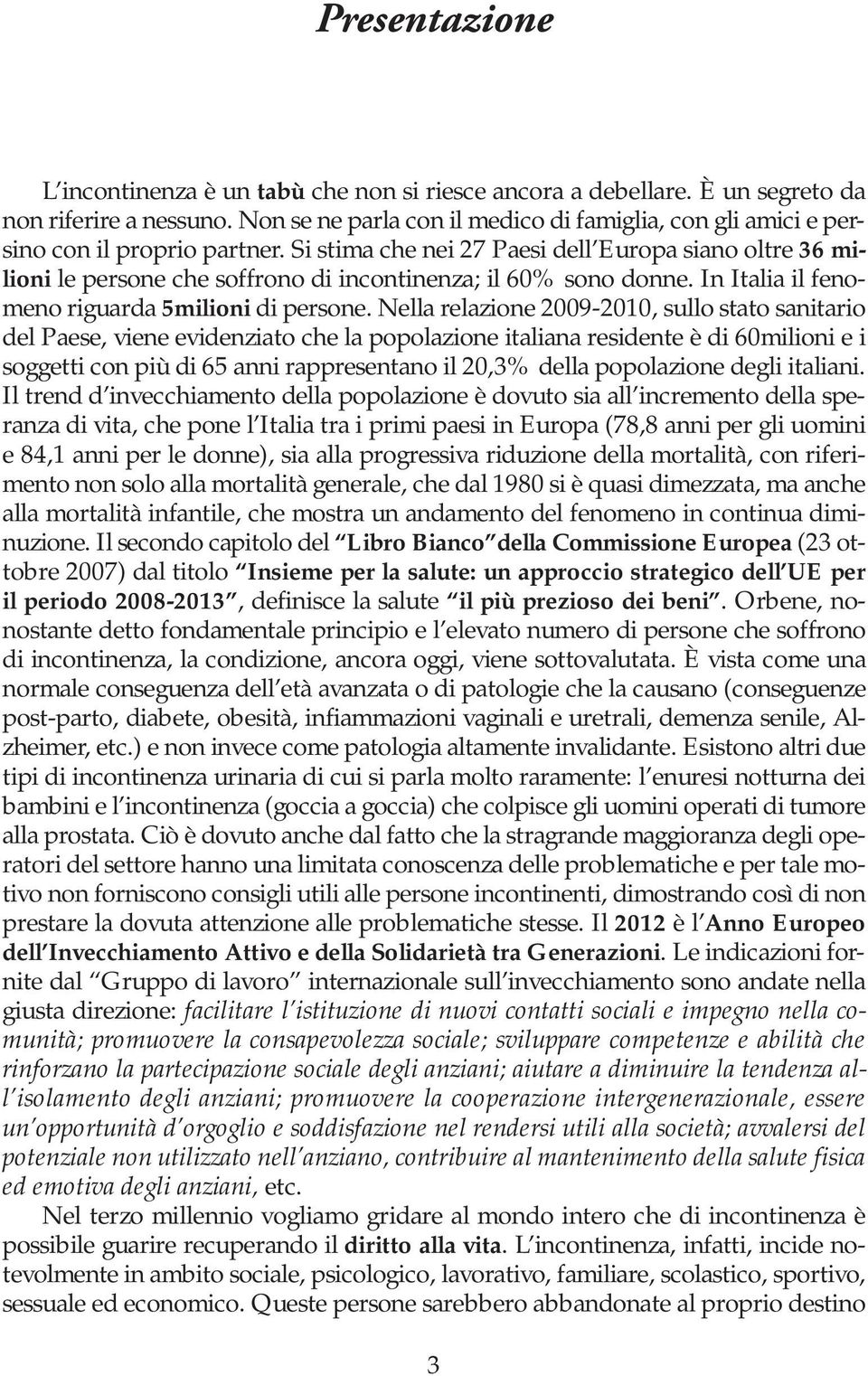 Si stima che nei 27 Paesi dell Europa siano oltre 36 milioni le persone che soffrono di incontinenza; il 60% sono donne. In Italia il fenomeno riguarda 5milioni di persone.